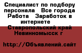 Специалист по подбору персонала - Все города Работа » Заработок в интернете   . Ставропольский край,Невинномысск г.